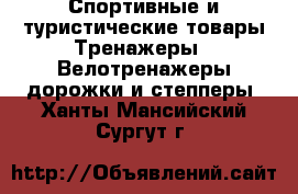 Спортивные и туристические товары Тренажеры - Велотренажеры,дорожки и степперы. Ханты-Мансийский,Сургут г.